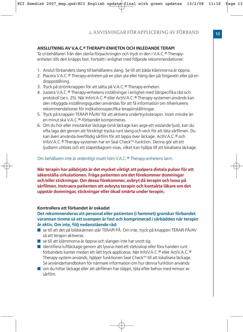 3. Tryck på strömknappen för att sätta på V.A.C. Therapy-enheten. 4. Justera V.A.C. Therapy-enhetens inställningar i enlighet med Sårspecifika råd och protokoll (se s. 25). När InfoV.A.C. eller ActiV.