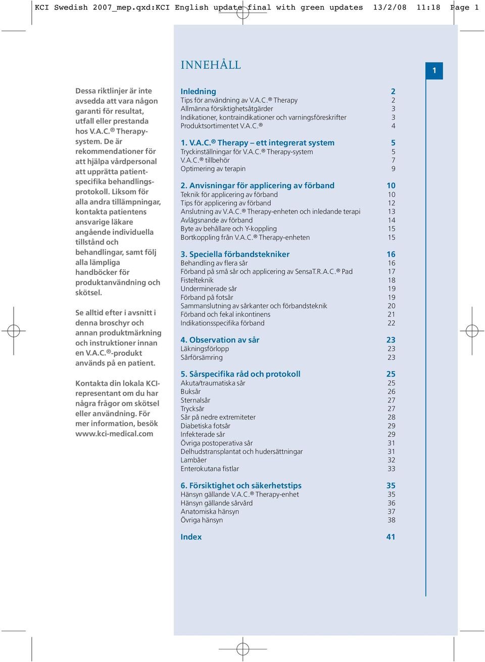 Liksom för alla andra tillämpningar, kontakta patientens ansvarige läkare angående individuella tillstånd och behandlingar, samt följ alla lämpliga handböcker för produktanvändning och skötsel.