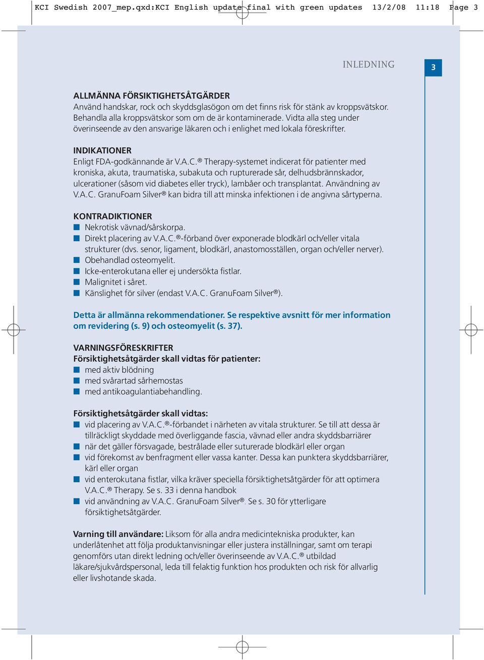 Behandla alla kroppsvätskor som om de är kontaminerade. Vidta alla steg under överinseende av den ansvarige läkaren och i enlighet med lokala föreskrifter. INDIKATIONER Enligt FDA-godkännande är V.A.C.