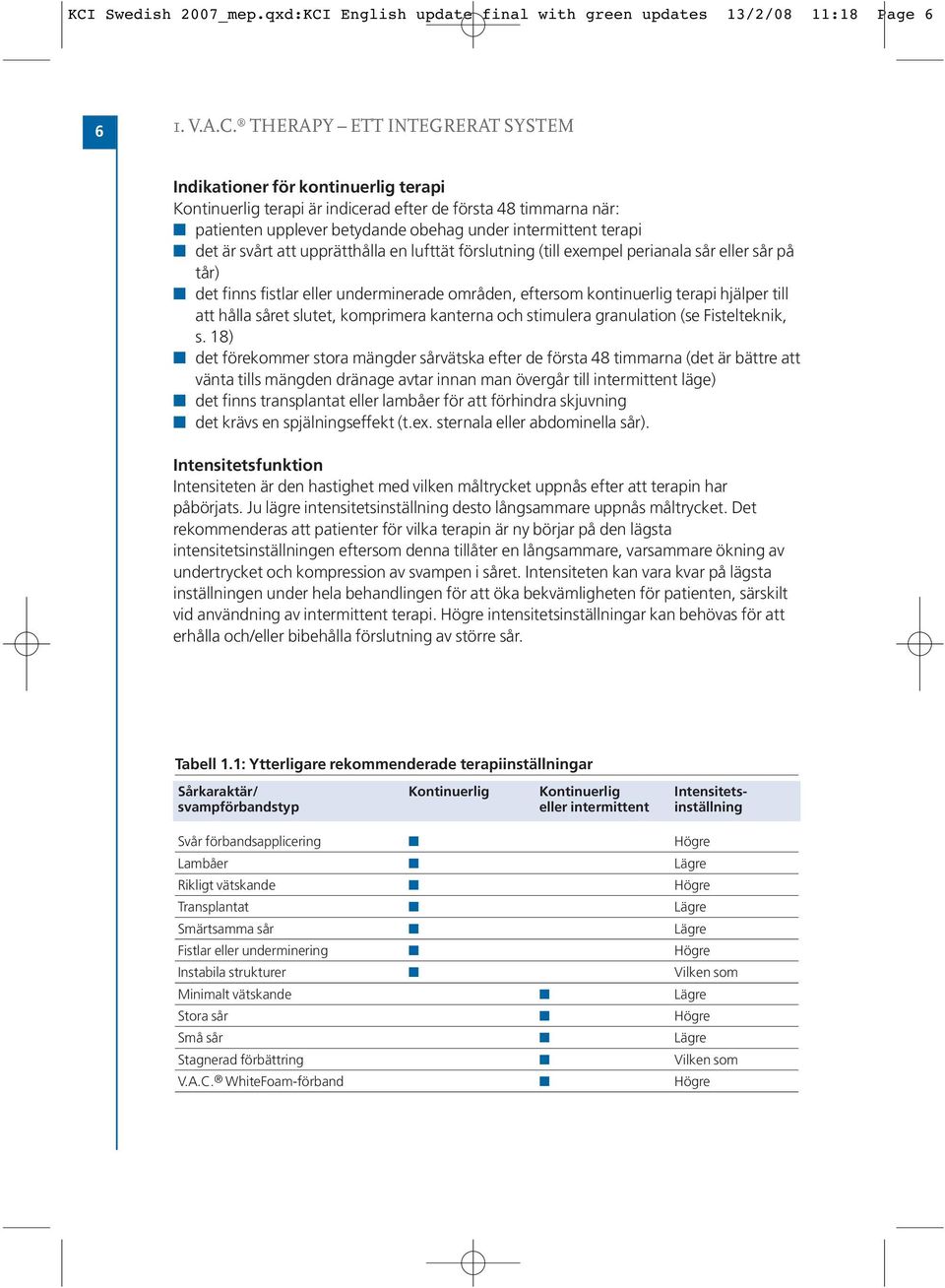 tår) det finns fistlar eller underminerade områden, eftersom kontinuerlig terapi hjälper till att hålla såret slutet, komprimera kanterna och stimulera granulation (se Fistelteknik, s.