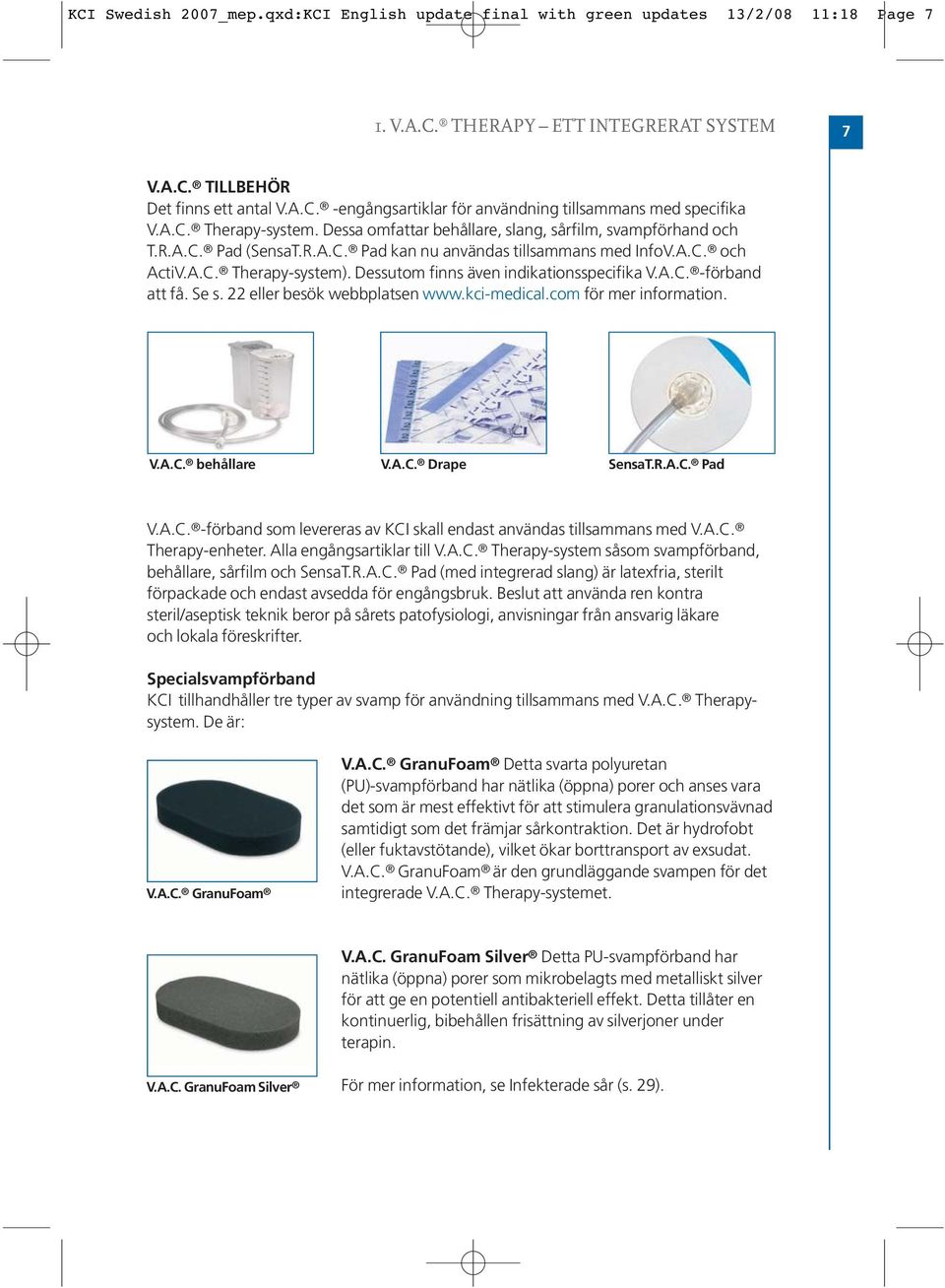 Dessutom finns även indikationsspecifika V.A.C. -förband att få. Se s. 22 eller besök webbplatsen www.kci-medical.com för mer information. V.A.C. behållare V.A.C. Drape SensaT.R.A.C. Pad V.A.C. -förband som levereras av KCI skall endast användas tillsammans med V.