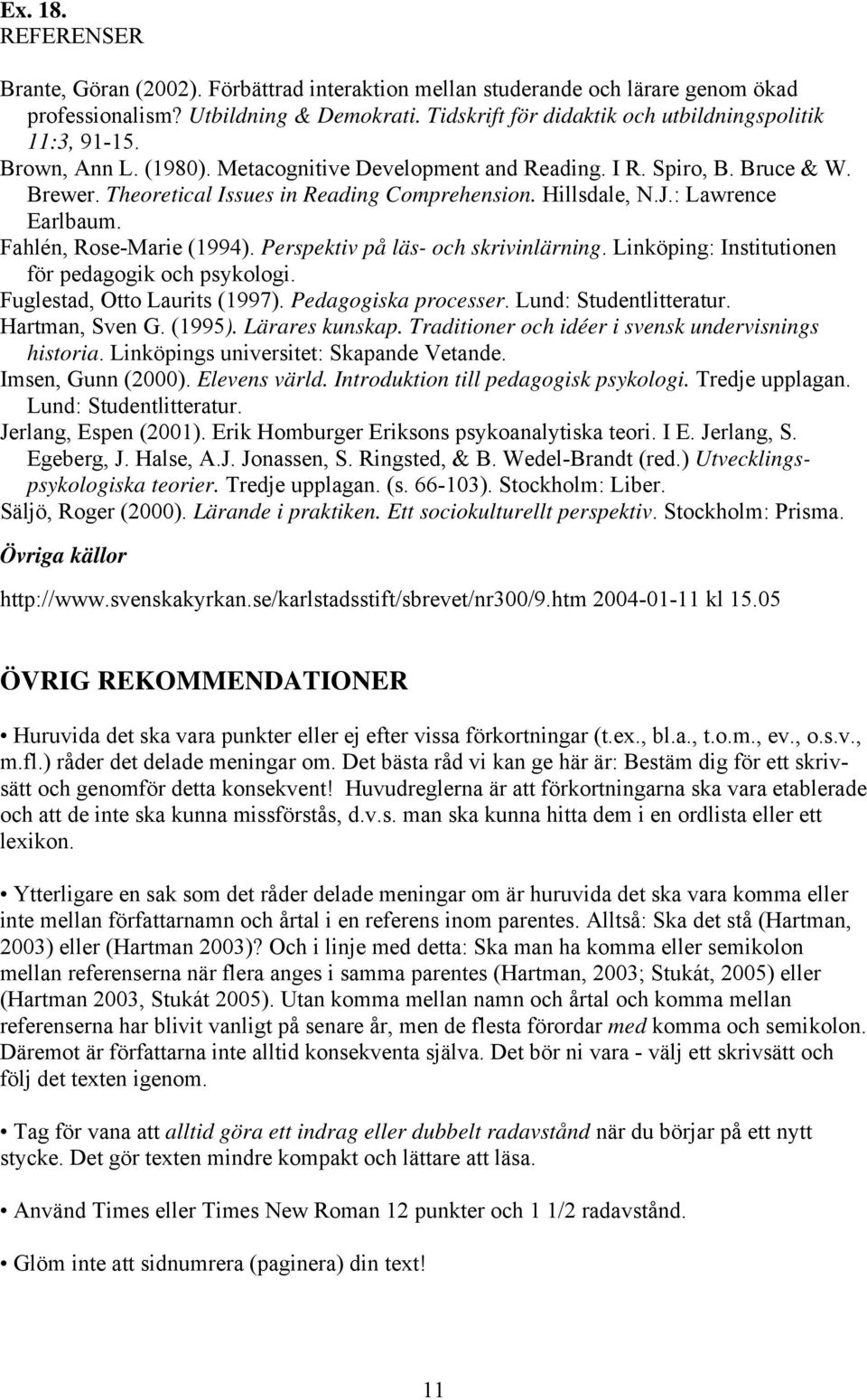 Hillsdale, N.J.: Lawrence Earlbaum. Fahlén, Rose-Marie (1994). Perspektiv på läs- och skrivinlärning. Linköping: Institutionen för pedagogik och psykologi. Fuglestad, Otto Laurits (1997).