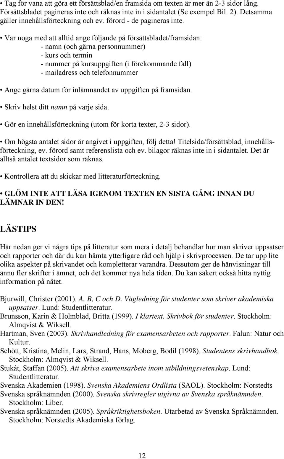 Var noga med att alltid ange följande på försättsbladet/framsidan: - namn (och gärna personnummer) - kurs och termin - nummer på kursuppgiften (i förekommande fall) - mailadress och telefonnummer