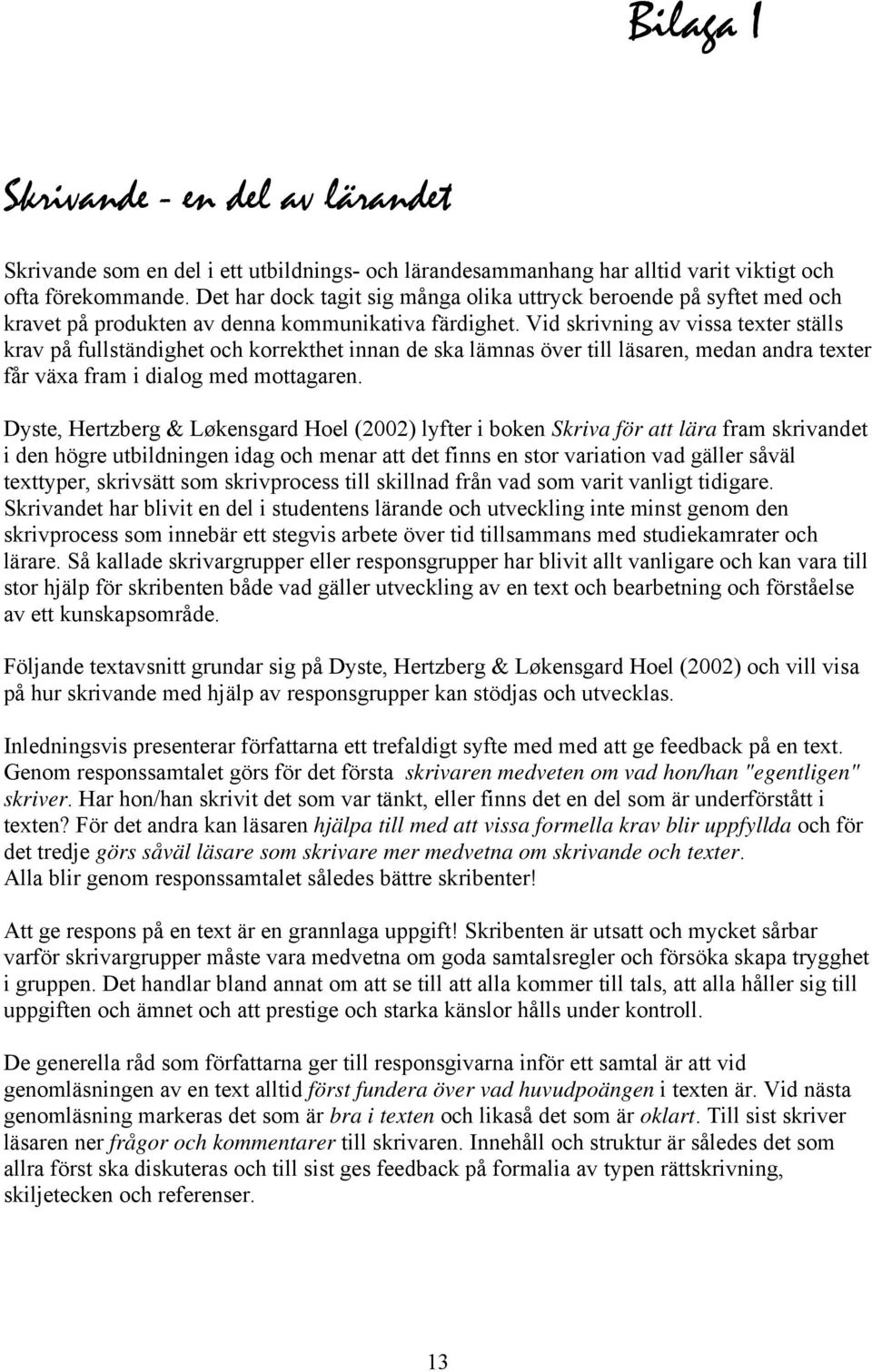 Vid skrivning av vissa texter ställs krav på fullständighet och korrekthet innan de ska lämnas över till läsaren, medan andra texter får växa fram i dialog med mottagaren.