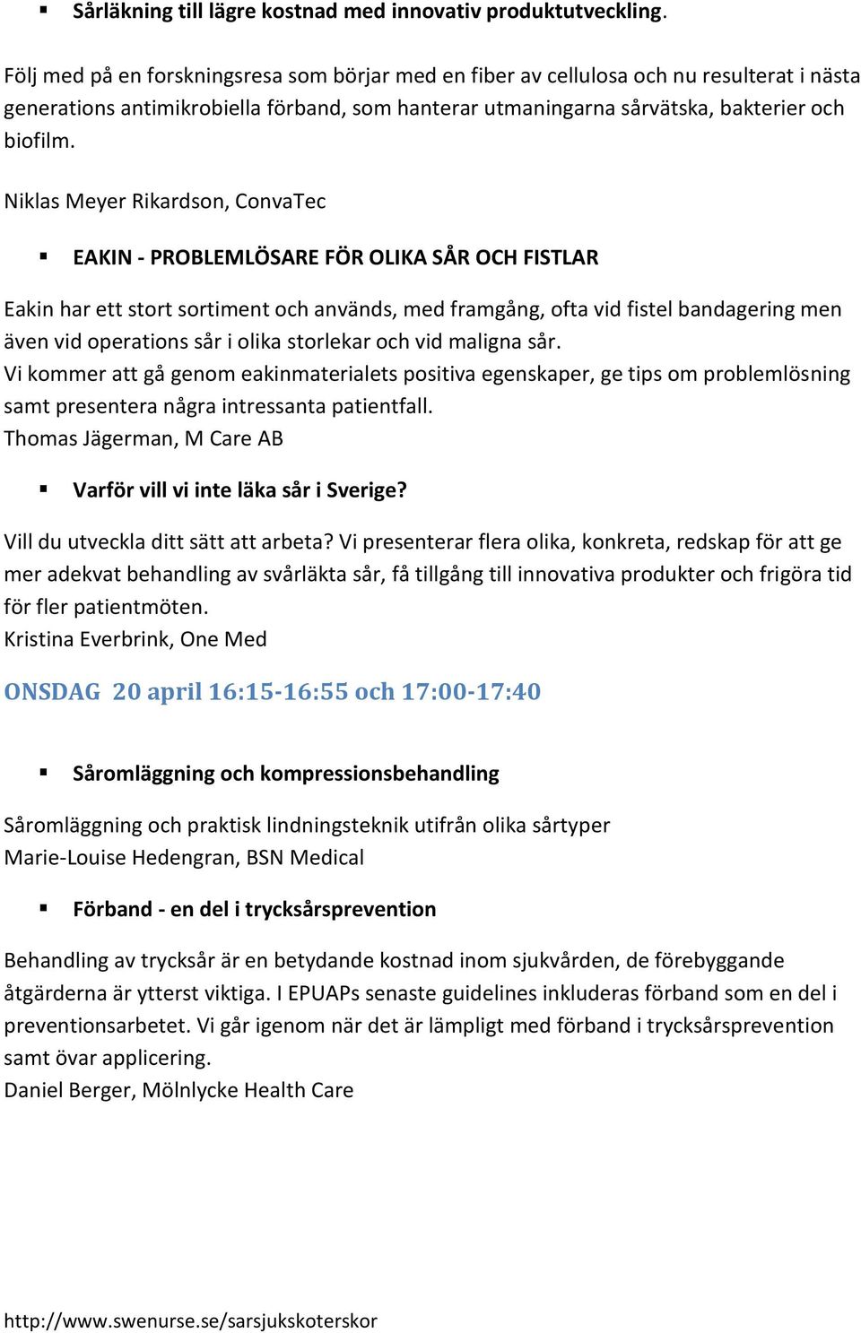 Niklas Meyer Rikardson, ConvaTec EAKIN - PROBLEMLÖSARE FÖR OLIKA SÅR OCH FISTLAR Eakin har ett stort sortiment och används, med framgång, ofta vid fistel bandagering men även vid operations sår i