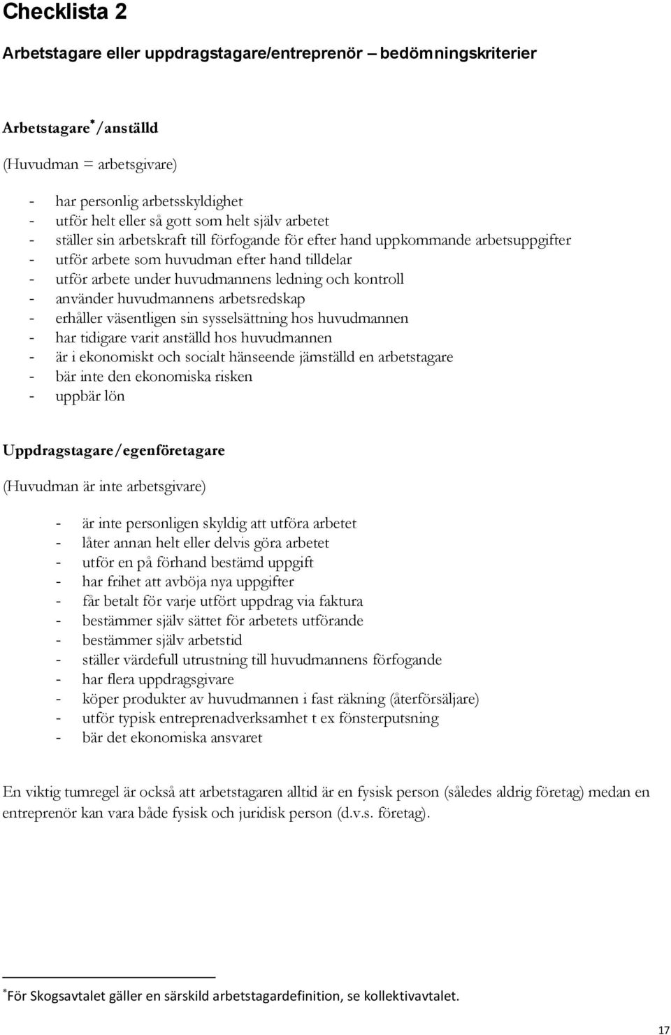 kontroll - använder huvudmannens arbetsredskap - erhåller väsentligen sin sysselsättning hos huvudmannen - har tidigare varit anställd hos huvudmannen - är i ekonomiskt och socialt hänseende