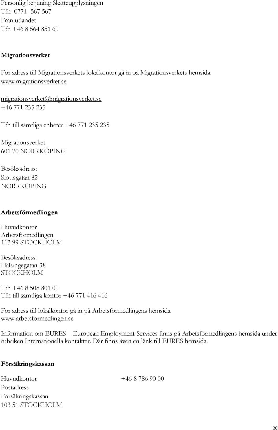 se +46 771 235 235 Tfn till samtliga enheter +46 771 235 235 Migrationsverket 601 70 NORRKÖPING Besöksadress: Slottsgatan 82 NORRKÖPING Arbetsförmedlingen Huvudkontor Arbetsförmedlingen 113 99