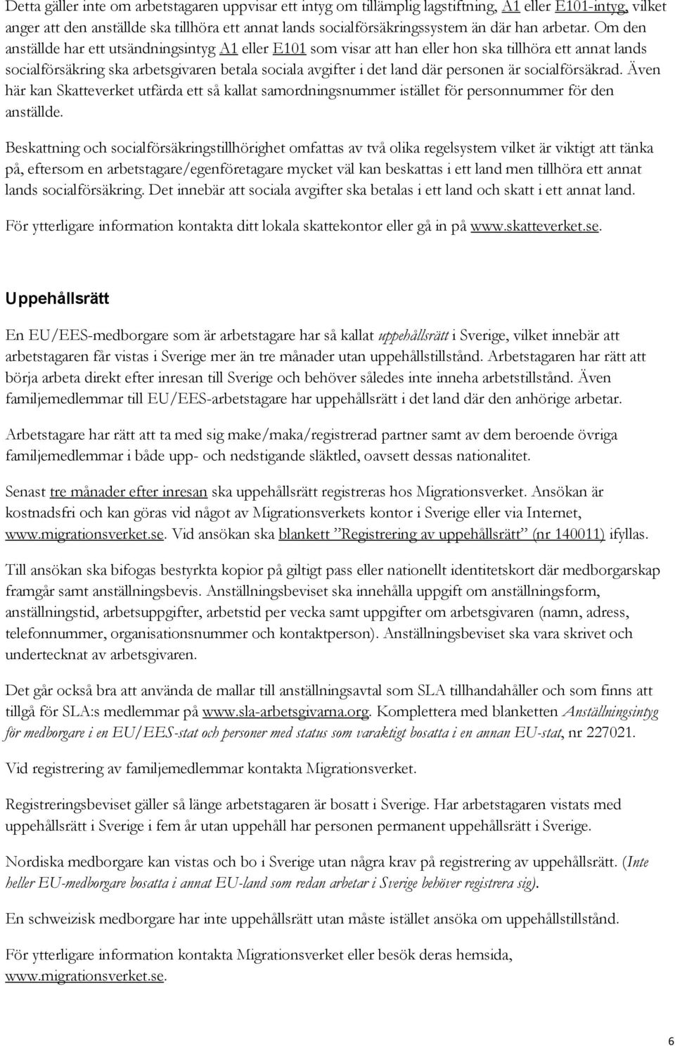 Om den anställde har ett utsändningsintyg A1 eller E101 som visar att han eller hon ska tillhöra ett annat lands socialförsäkring ska arbetsgivaren betala sociala avgifter i det land där personen är