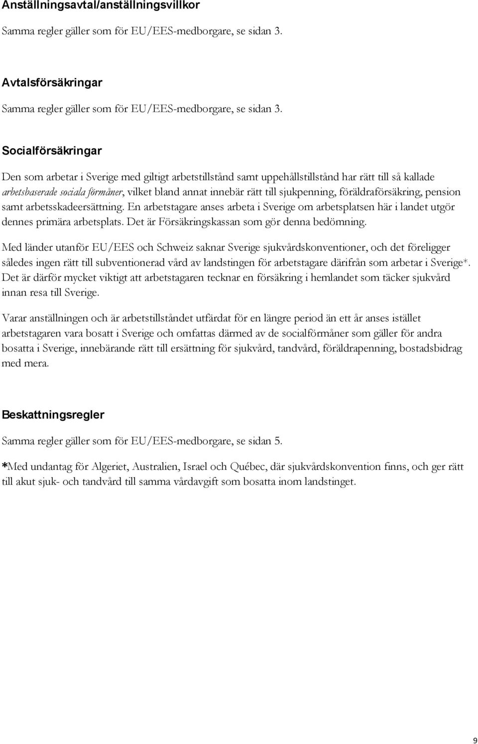 sjukpenning, föräldraförsäkring, pension samt arbetsskadeersättning. En arbetstagare anses arbeta i Sverige om arbetsplatsen här i landet utgör dennes primära arbetsplats.