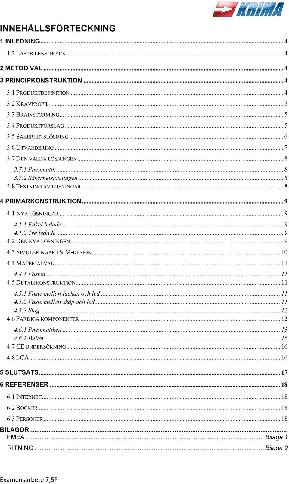 .. 9 4.1.2 Tre ledade... 9 4.2 DEN NYA LÖSNINGEN... 9 4.3 SIMULERINGAR I SIM-DESIGN... 10 4.4 MATERIALVAL... 11 4.4.1 Fästen... 11 4.5 DETALJKONSTRUKTION... 11 4.5.1 Fäste mellan luckan och led... 11 4.5.2 Fäste mellan skåp och led.