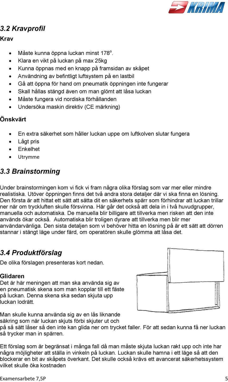 hållas stängd även om man glömt att låsa luckan Måste fungera vid nordiska förhållanden Undersöka maskin direktiv (CE märkning) Önskvärt En extra säkerhet som håller luckan uppe om luftkolven slutar