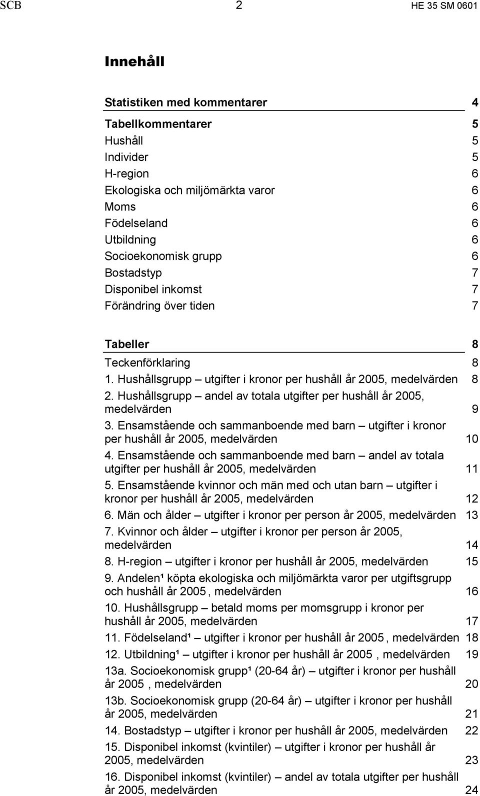 Hushållsgrupp andel av totala utgifter per hushåll år 2005, medelvärden 9 3. Ensamstående och sammanboende med barn utgifter i kronor per hushåll år 2005, medelvärden 10 4.