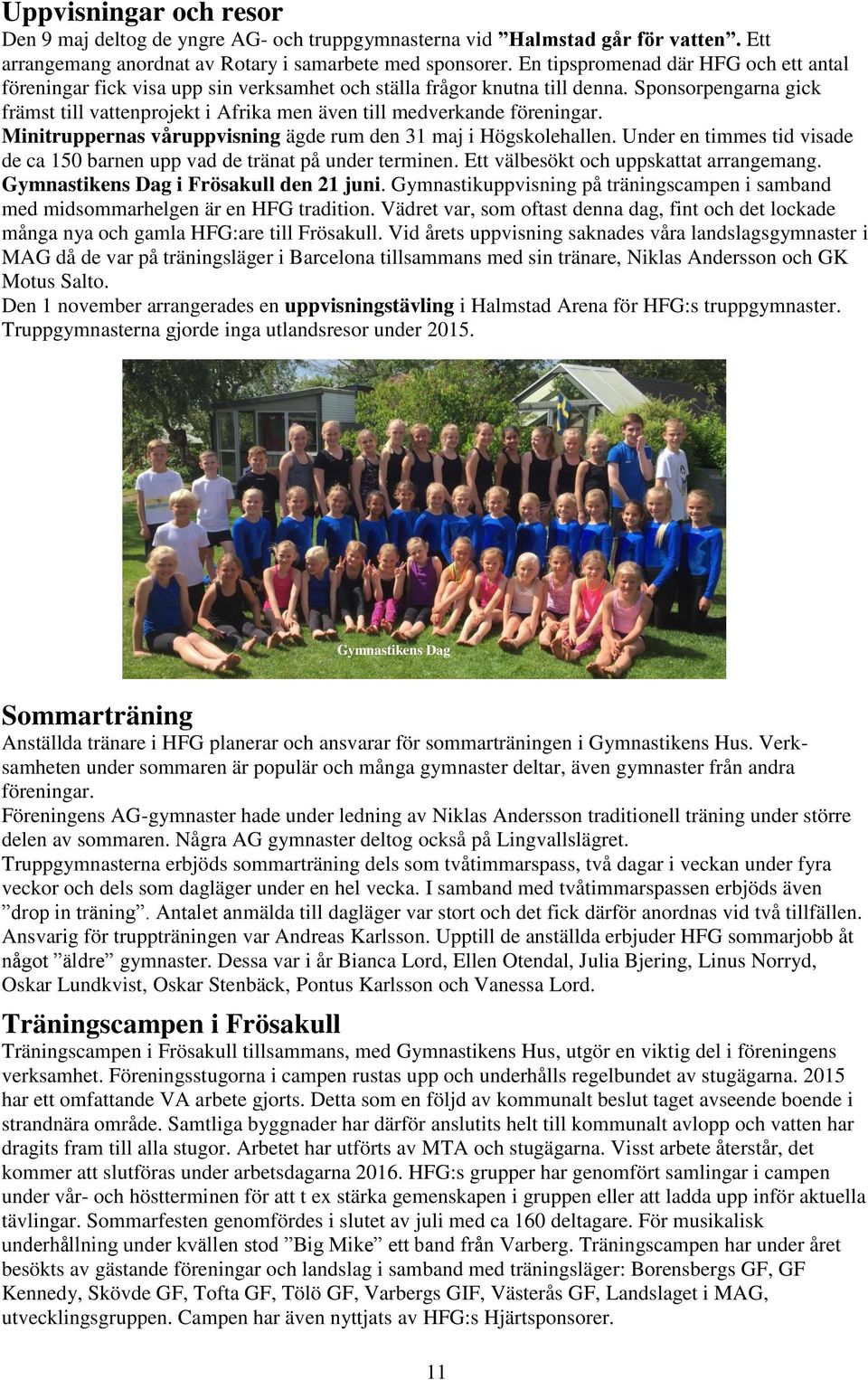 Sponsorpengarna gick främst till vattenprojekt i Afrika men även till medverkande föreningar. Minitruppernas våruppvisning ägde rum den 31 maj i Högskolehallen.