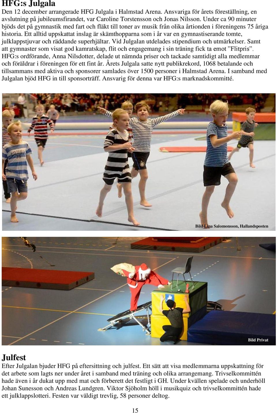 Ett alltid uppskattat inslag är skämthopparna som i år var en gymnastiserande tomte, julklappstjuvar och räddande superhjältar. Vid Julgalan utdelades stipendium och utmärkelser.