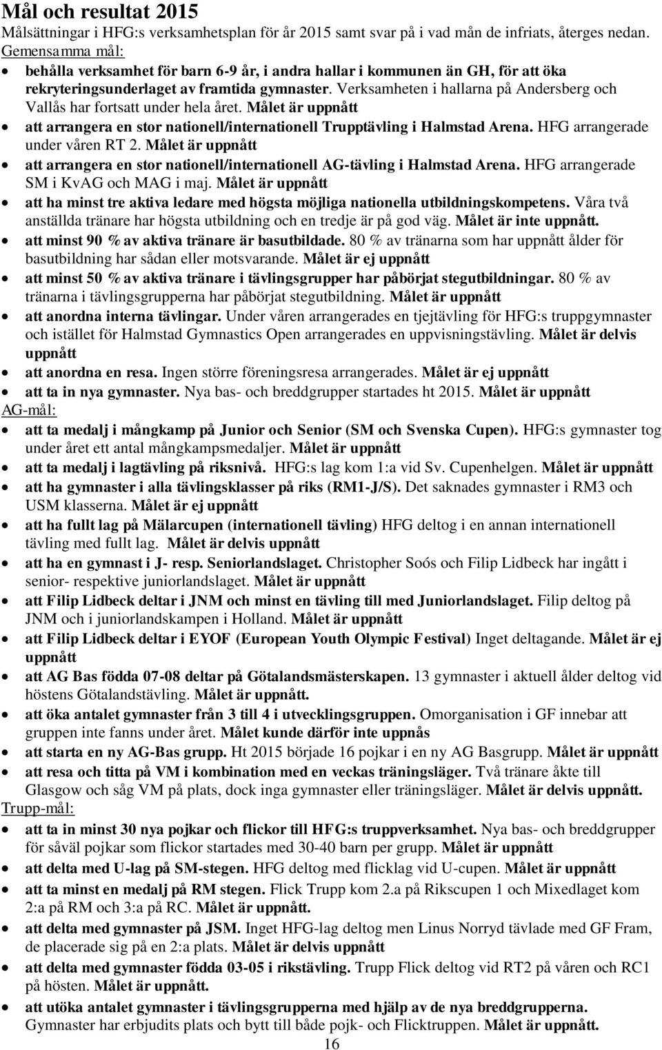 Verksamheten i hallarna på Andersberg och Vallås har fortsatt under hela året. Målet är uppnått att arrangera en stor nationell/internationell Trupptävling i Halmstad Arena.