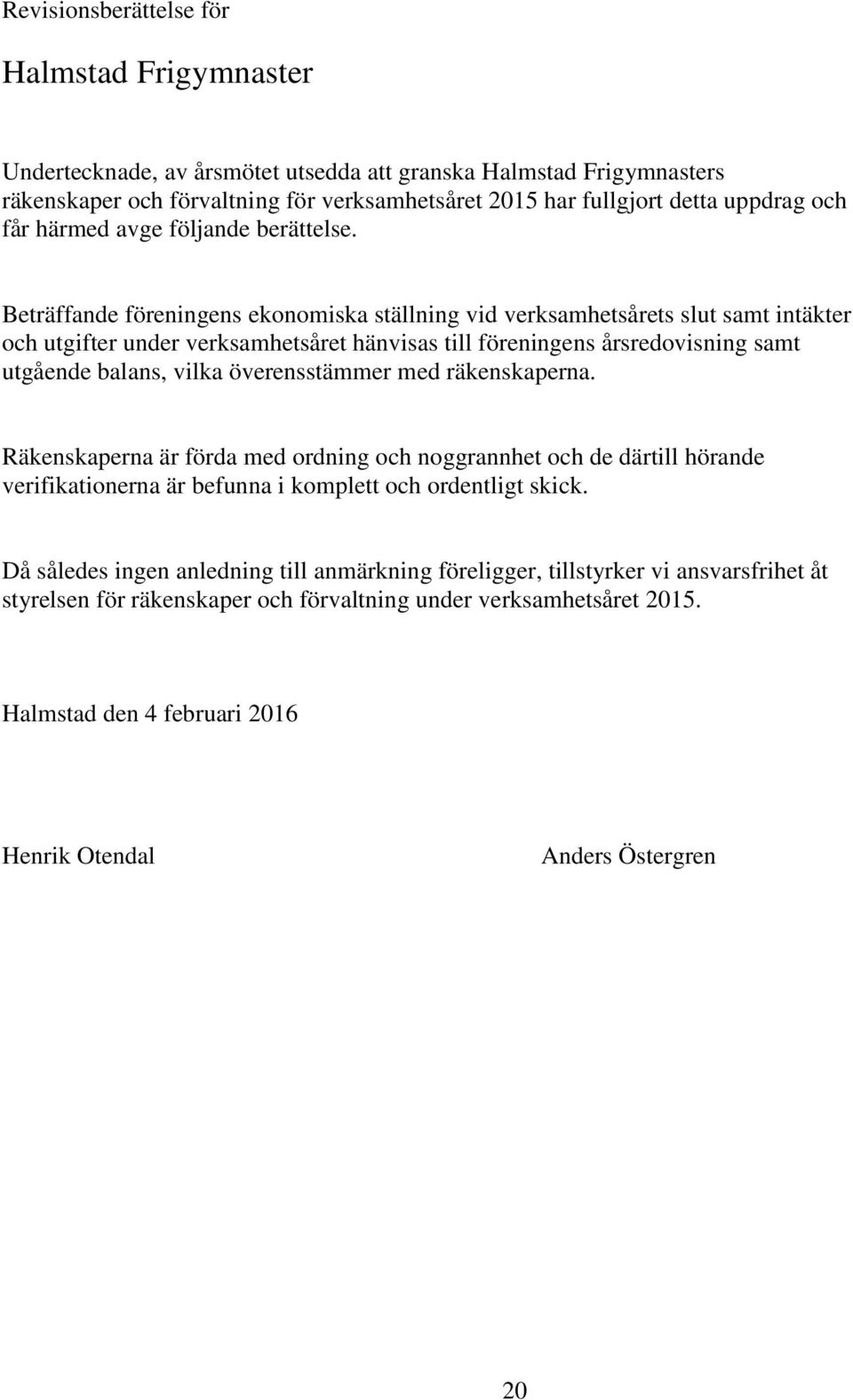 Beträffande föreningens ekonomiska ställning vid verksamhetsårets slut samt intäkter och utgifter under verksamhetsåret hänvisas till föreningens årsredovisning samt utgående balans, vilka