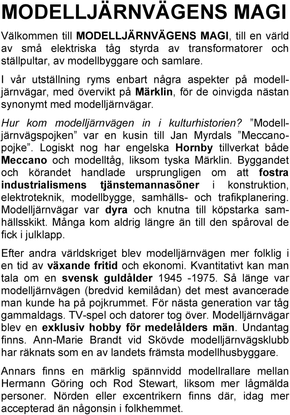 Modelljärnvägspojken var en kusin till Jan Myrdals Meccanopojke. Logiskt nog har engelska Hornby tillverkat både Meccano och modelltåg, liksom tyska Märklin.