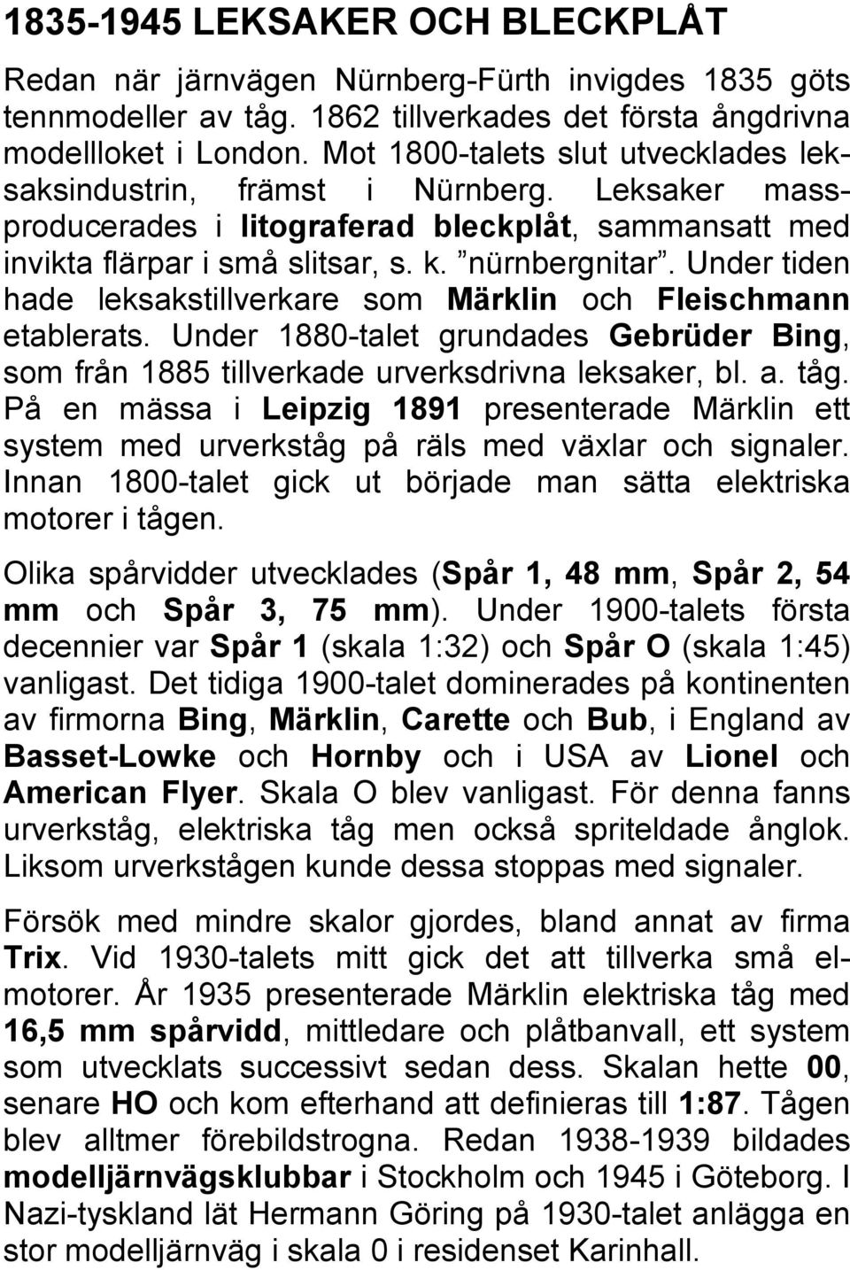 Under tiden hade leksakstillverkare som Märklin och Fleischmann etablerats. Under 1880-talet grundades Gebrüder Bing, som från 1885 tillverkade urverksdrivna leksaker, bl. a. tåg.