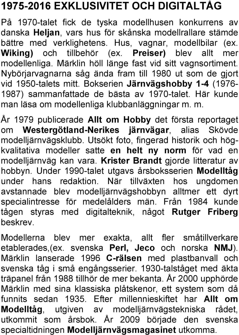 Nybörjarvagnarna såg ända fram till 1980 ut som de gjort vid 1950-talets mitt. Bokserien Järnvägshobby 1-4 (1976-1987) sammanfattade de bästa av 1970-talet.