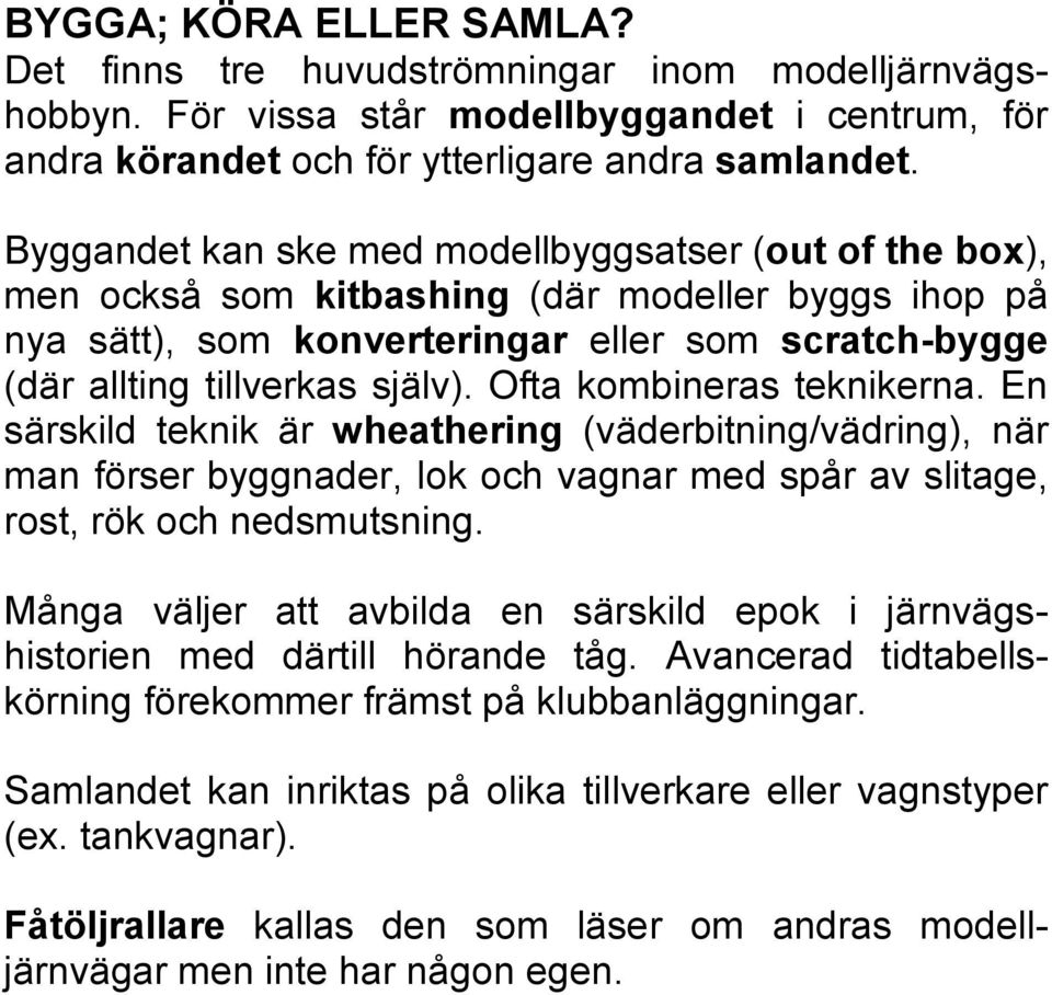 Ofta kombineras teknikerna. En särskild teknik är wheathering (väderbitning/vädring), när man förser byggnader, lok och vagnar med spår av slitage, rost, rök och nedsmutsning.