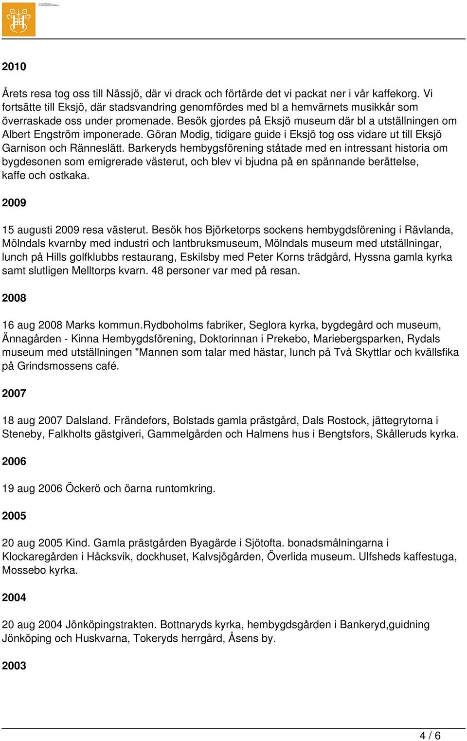 Besök gjordes på Eksjö museum där bl a utställningen om Albert Engström imponerade. Göran Modig, tidigare guide i Eksjö tog oss vidare ut till Eksjö Garnison och Ränneslätt.