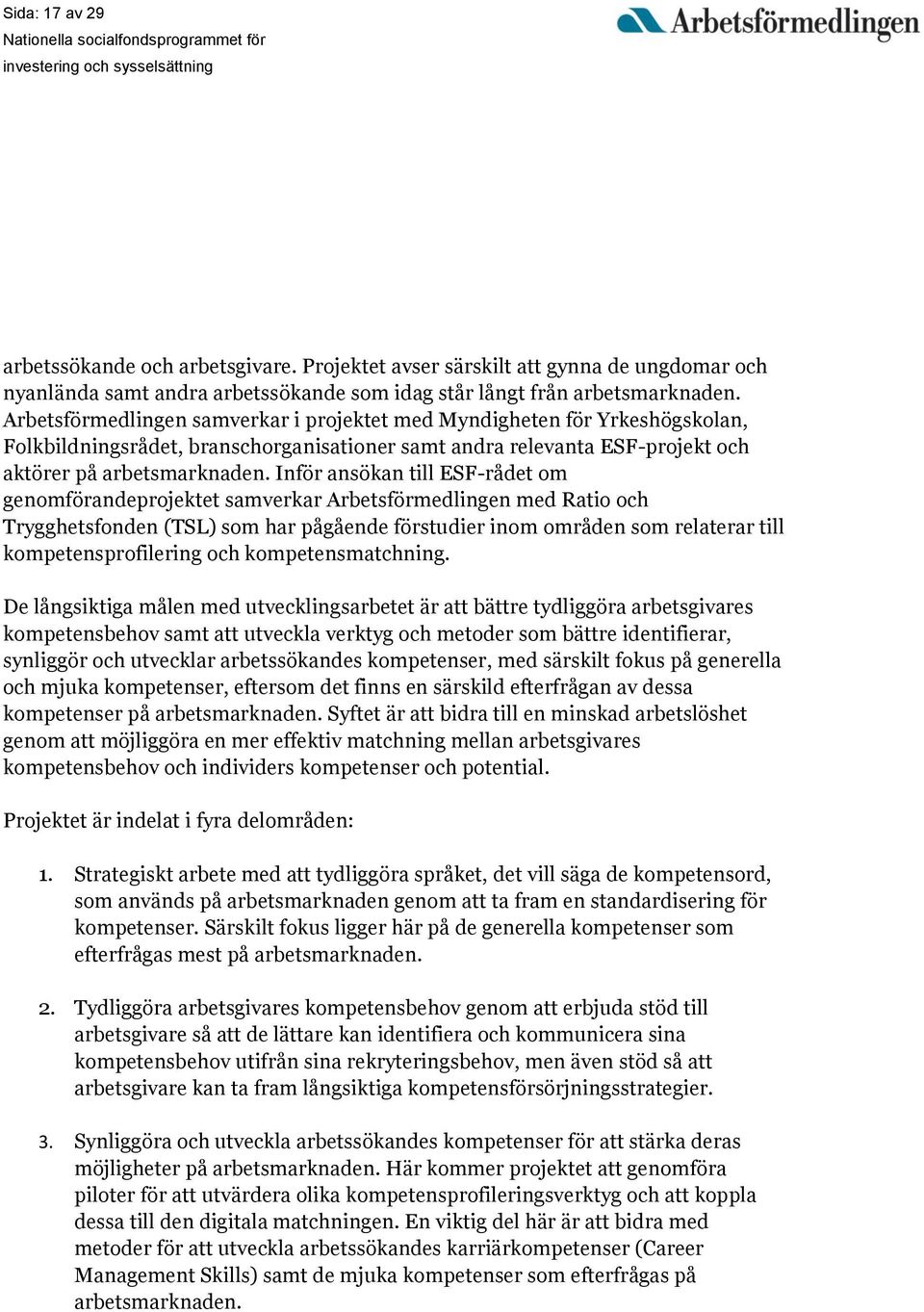 Inför ansökan till ESF-rådet om genomförandeprojektet samverkar Arbetsförmedlingen med Ratio och Trygghetsfonden (TSL) som har pågående förstudier inom områden som relaterar till kompetensprofilering