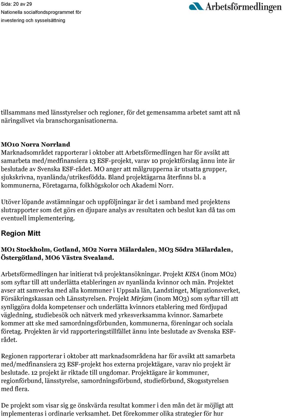 Svenska ESF-rådet. MO anger att målgrupperna är utsatta grupper, sjukskrivna, nyanlända/utrikesfödda. Bland projektägarna återfinns bl. a kommunerna, Företagarna, folkhögskolor och Akademi Norr.