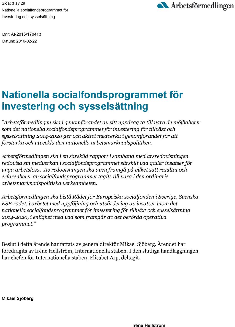 Arbetsförmedlingen ska i en särskild rapport i samband med årsredovisningen redovisa sin medverkan i socialfondsprogrammet särskilt vad gäller insatser för unga arbetslösa.