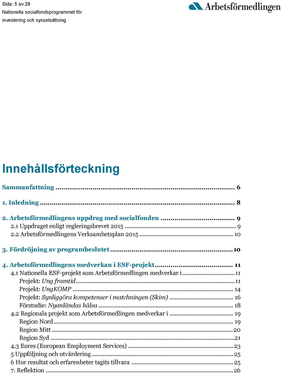 .. 11 Projekt: UngKOMP... 14 Projekt: Synliggöra kompetenser i matchningen (Skim)... 16 Förstudie: Nyanländas hälsa... 18 4.2 Regionala projekt som Arbetsförmedlingen medverkar i... 19 Region Nord.