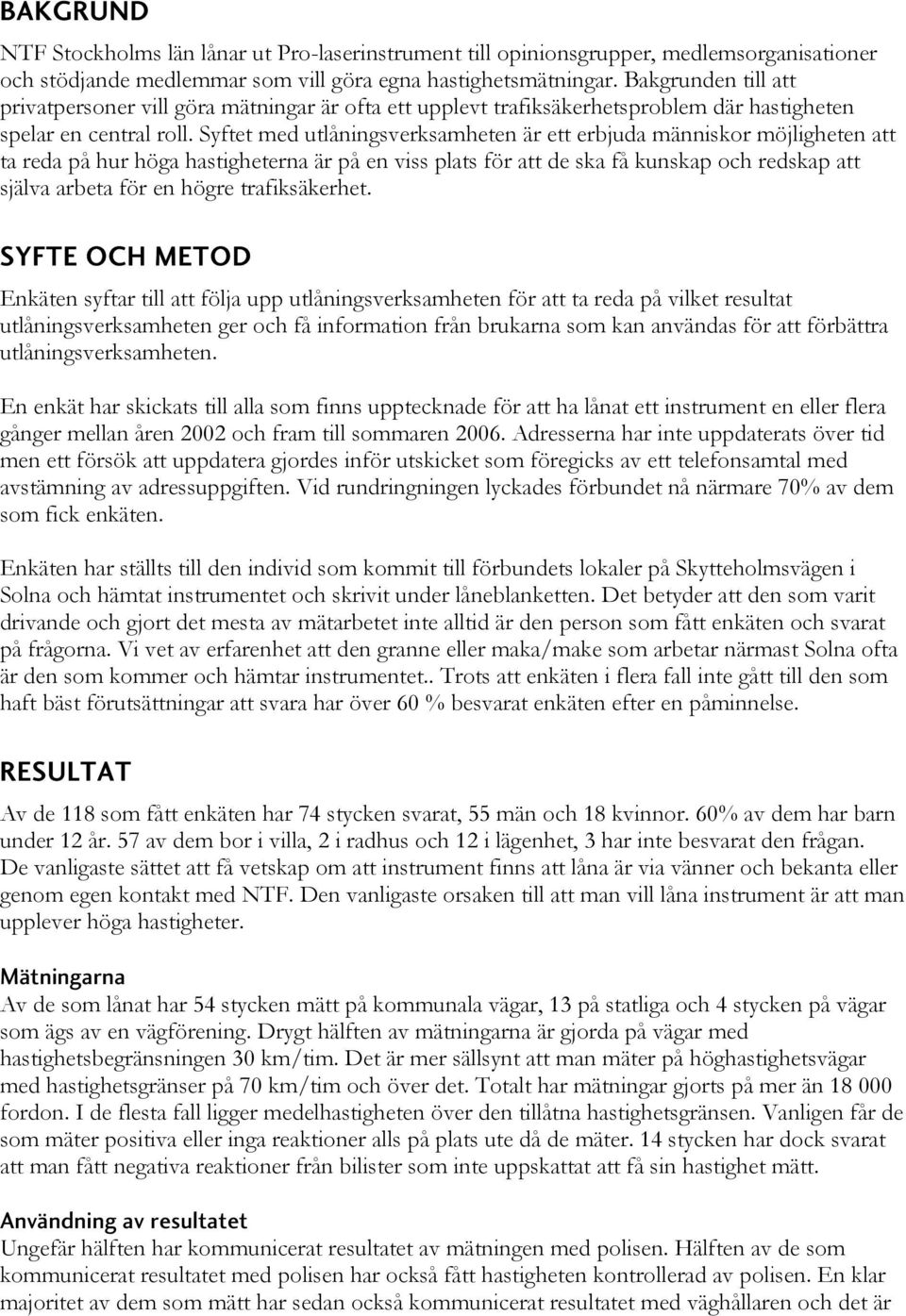 hastigheterna är på en viss plats för att de ska få kunskap och redskap att själva arbeta för en högre trafiksäkerhet SYFTE OCH METOD Enkäten syftar till att följa upp utlåningsverksamheten för att