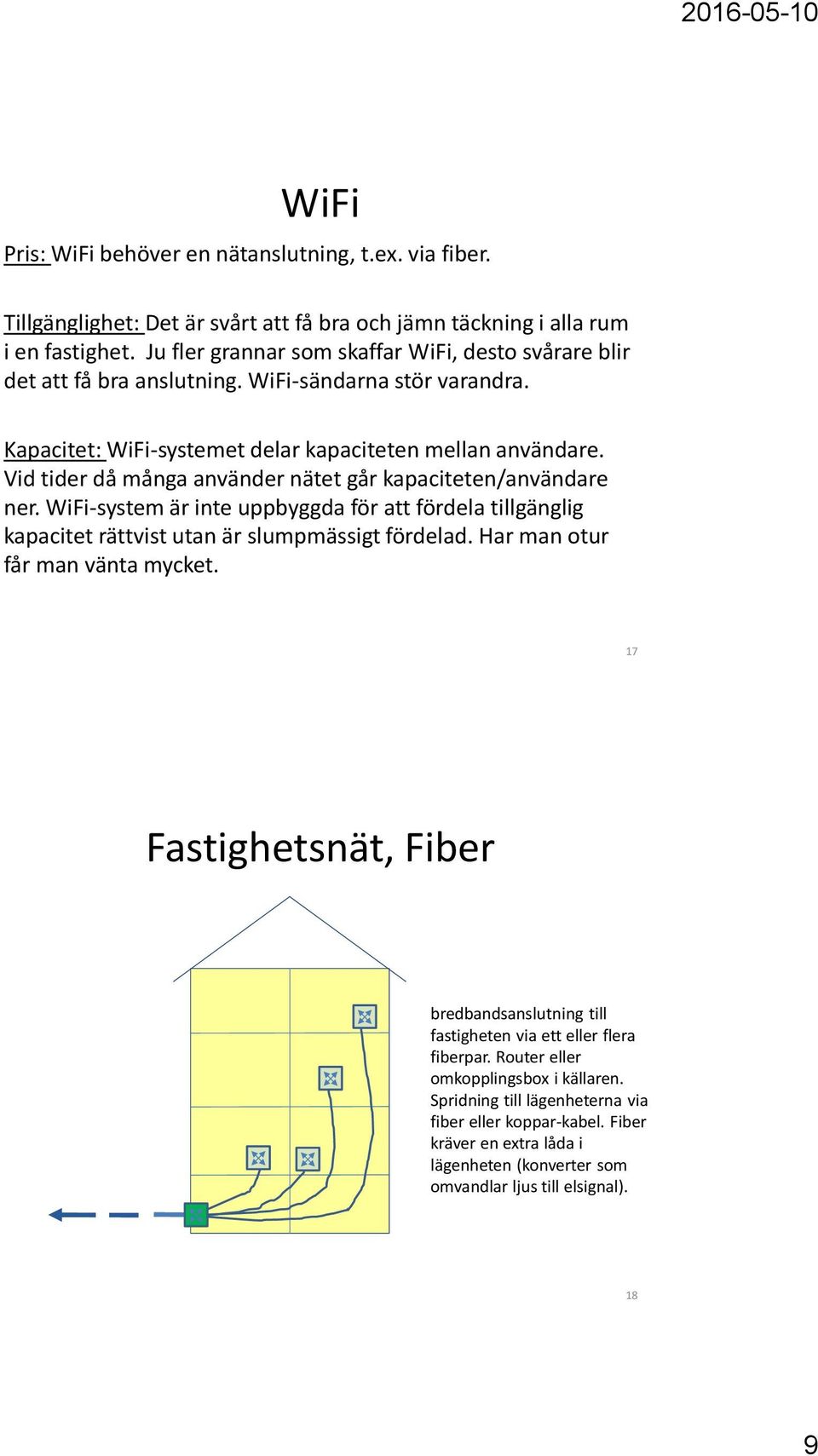 Vid tider då många använder nätet går kapaciteten/användare ner. WiFi-system är inte uppbyggda för att fördela tillgänglig kapacitet rättvist utan är slumpmässigt fördelad.