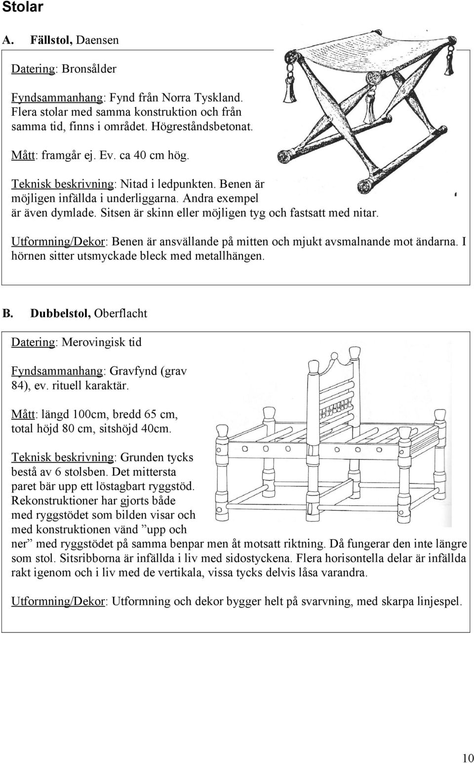 Sitsen är skinn eller möjligen tyg och fastsatt med nitar. Utformning/Dekor: Benen är ansvällande på mitten och mjukt avsmalnande mot ändarna. I hörnen sitter utsmyckade bleck med metallhängen. B. Dubbelstol, Oberflacht Datering: Merovingisk tid Fyndsammanhang: Gravfynd (grav 84), ev.