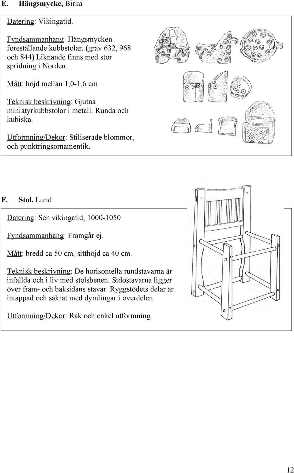 Stol, Lund Datering: Sen vikingatid, 1000-1050 Fyndsammanhang: Framgår ej. Mått: bredd ca 50 cm, sitthöjd ca 40 cm.