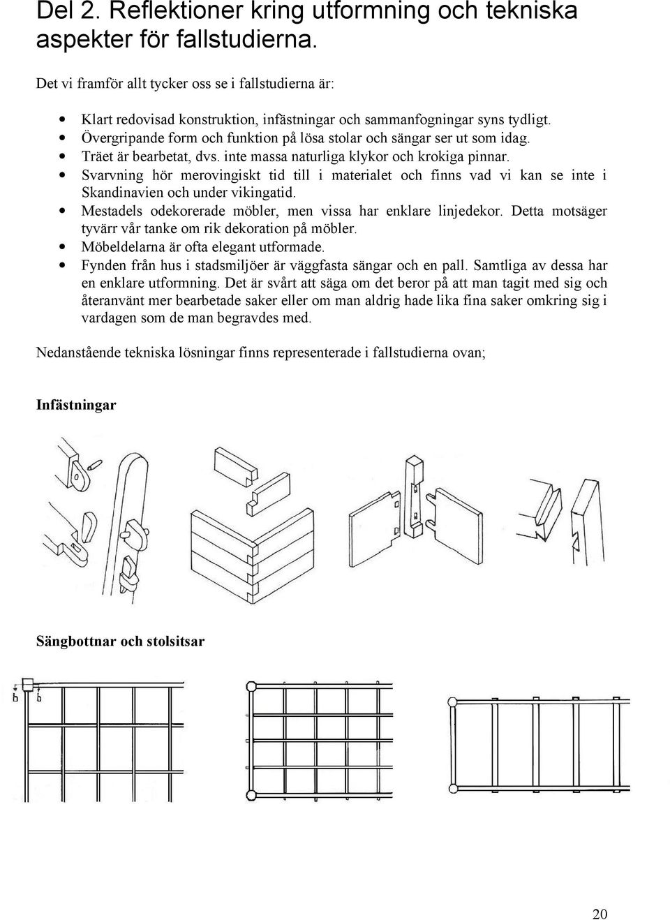 Övergripande form och funktion på lösa stolar och sängar ser ut som idag. Träet är bearbetat, dvs. inte massa naturliga klykor och krokiga pinnar.