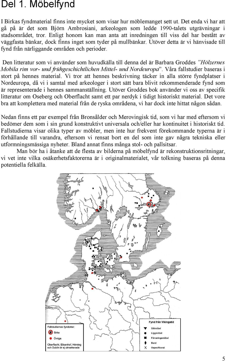 Enligt honom kan man anta att inredningen till viss del har bestått av väggfasta bänkar, dock finns inget som tyder på mullbänkar.