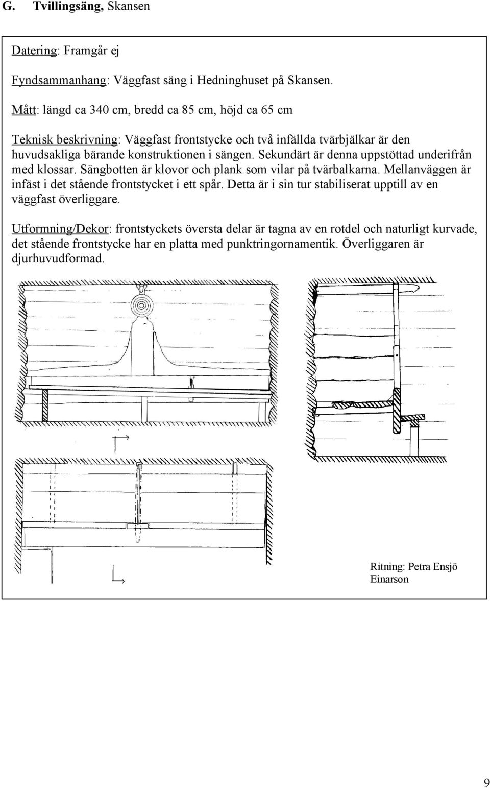 Sekundärt är denna uppstöttad underifrån med klossar. Sängbotten är klovor och plank som vilar på tvärbalkarna. Mellanväggen är infäst i det stående frontstycket i ett spår.