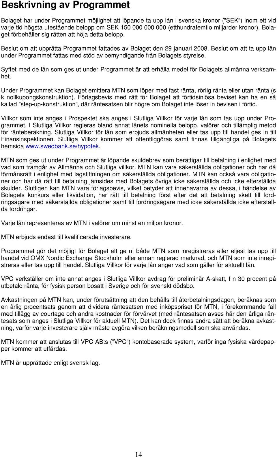 Beslut om att ta upp lån under Programmet fattas med stöd av bemyndigande från Bolagets styrelse. Syftet med de lån som ges ut under Programmet är att erhålla medel för Bolagets allmänna verksamhet.