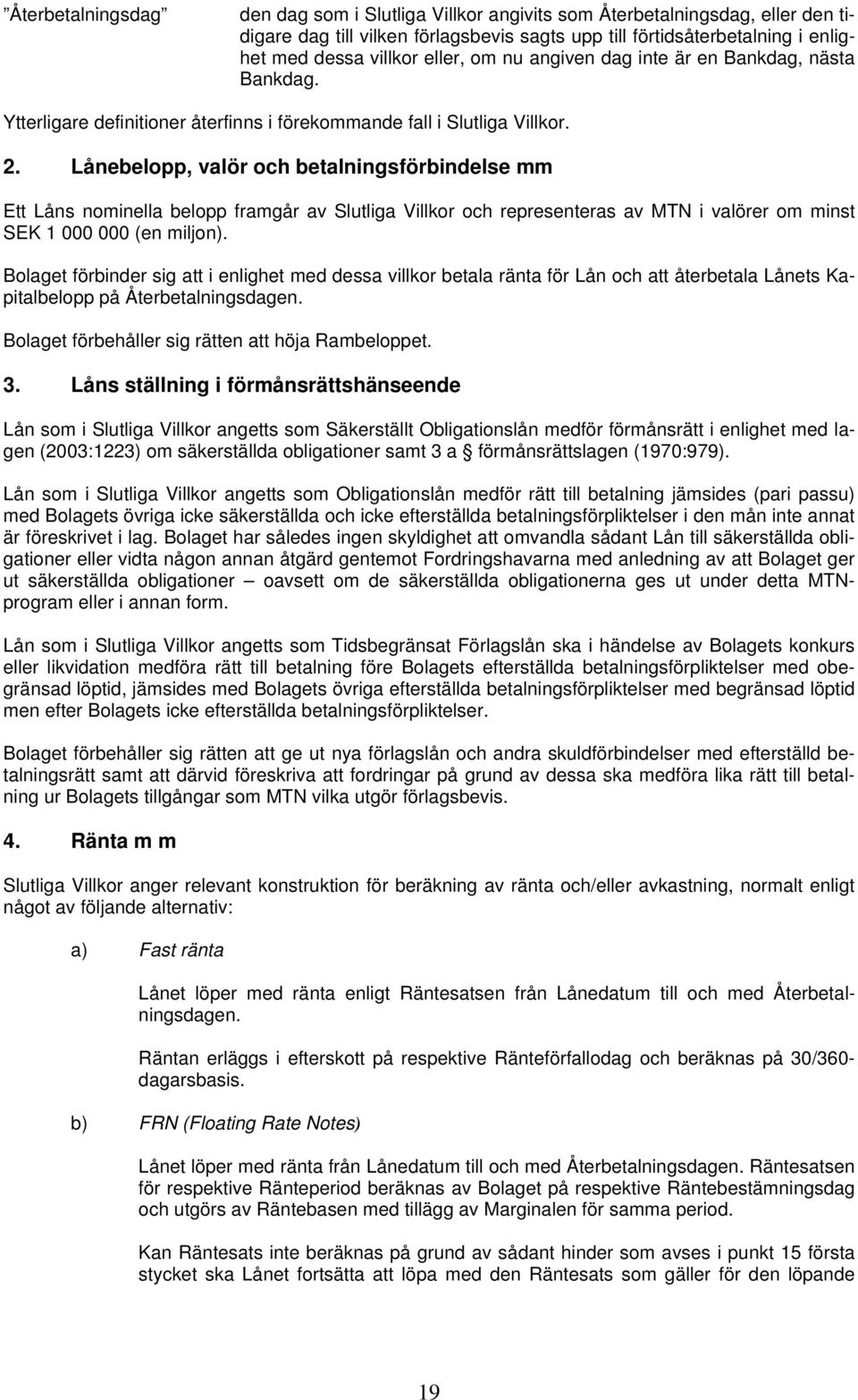 Lånebelopp, valör och betalningsförbindelse mm Ett Låns nominella belopp framgår av Slutliga Villkor och representeras av MTN i valörer om minst SEK 1 000 000 (en miljon).