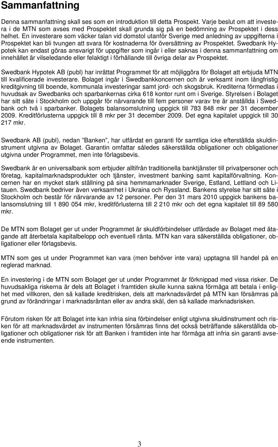 En investerare som väcker talan vid domstol utanför Sverige med anledning av uppgifterna i Prospektet kan bli tvungen att svara för kostnaderna för översättning av Prospektet.