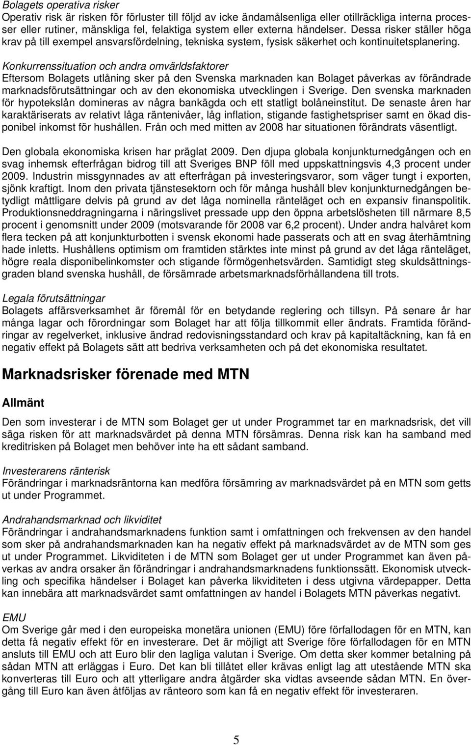 Konkurrenssituation och andra omvärldsfaktorer Eftersom Bolagets utlåning sker på den Svenska marknaden kan Bolaget påverkas av förändrade marknadsförutsättningar och av den ekonomiska utvecklingen i