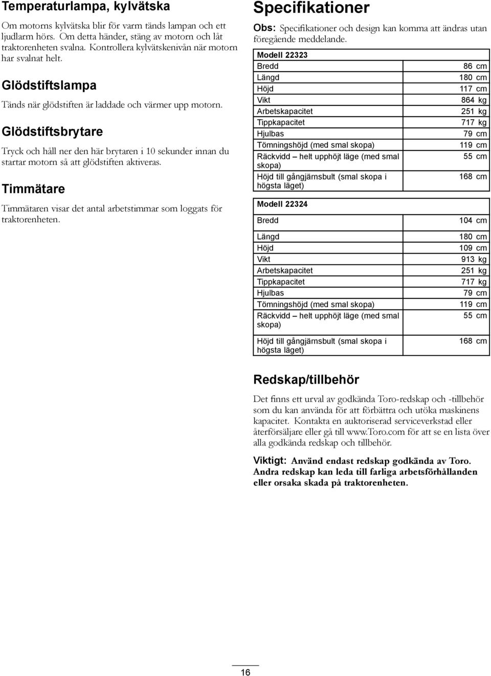 Glödstiftsbrytare Tryck och håll ner den här brytaren i 10 sekunder innan du startar motorn så att glödstiften aktiveras.