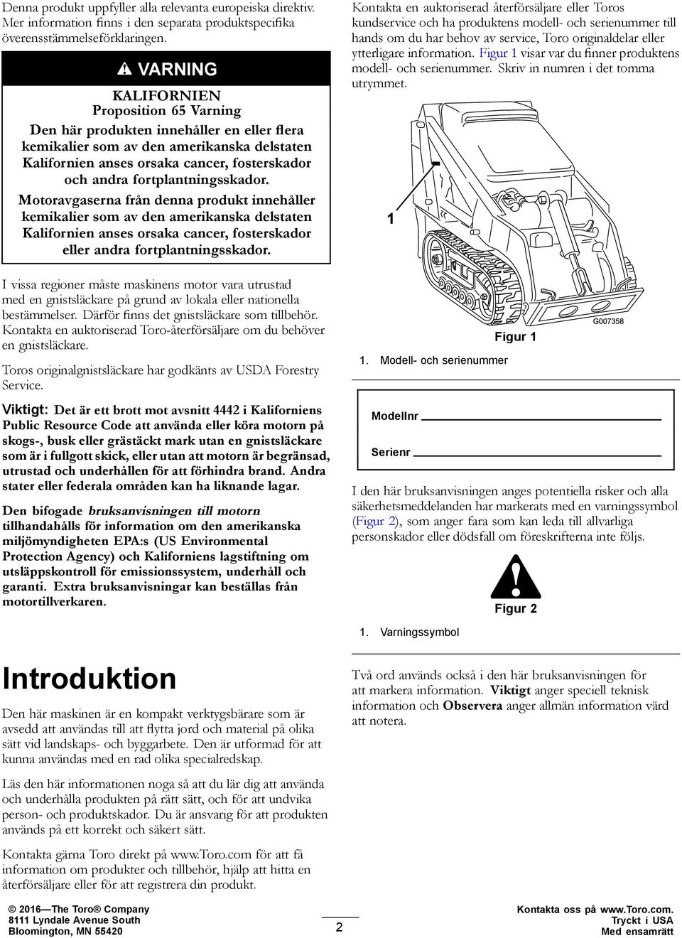 fortplantningsskador. Motoravgaserna från denna produkt innehåller kemikalier som av den amerikanska delstaten Kalifornien anses orsaka cancer, fosterskador eller andra fortplantningsskador.