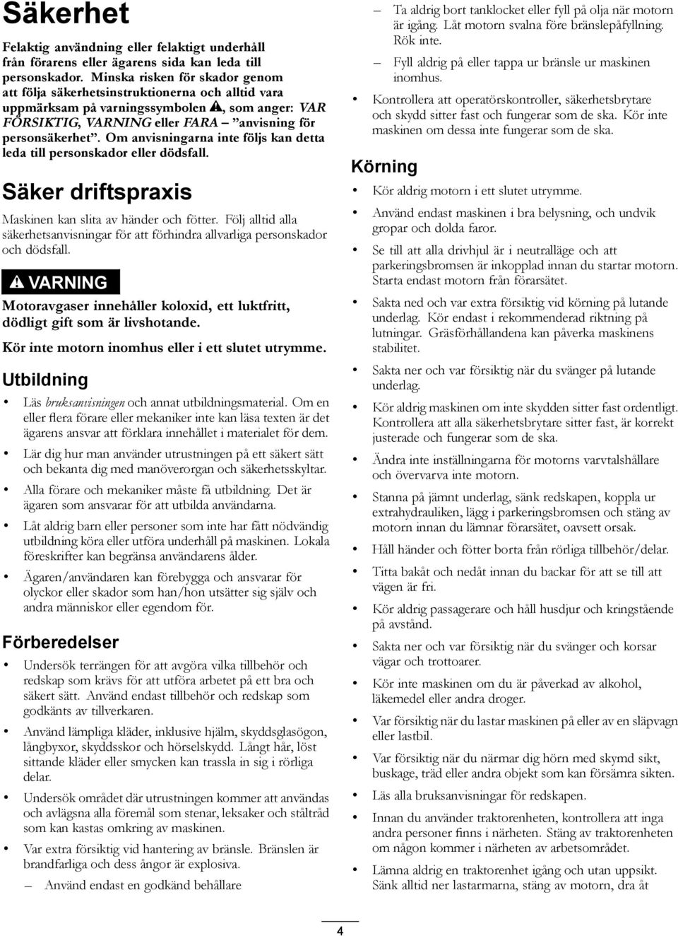 Om anvisningarna inte följs kan detta leda till personskador eller dödsfall. Säker driftspraxis Maskinen kan slita av händer och fötter.