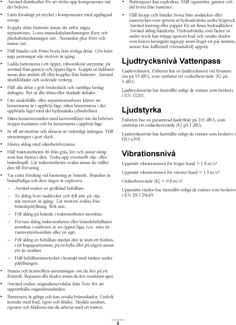 Gör helst inga justeringar när motorn är igång. Ladda batterierna i ett öppet, välventilerat utrymme, på avstånd från gnistor och öppna lågor.