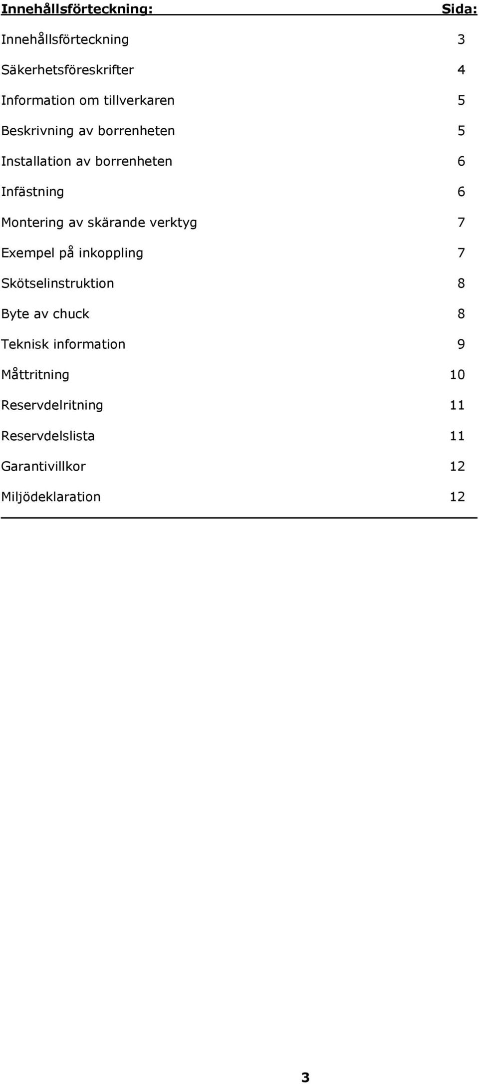 av skärande verktyg 7 Exempel på inkoppling 7 Skötselinstruktion 8 Byte av chuck 8 Teknisk