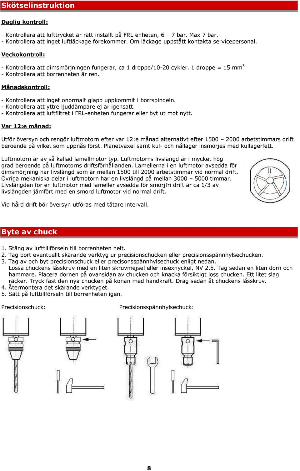 Månadskontroll: - Kontrollera att inget onormalt glapp uppkommit i borrspindeln. - Kontrollera att yttre ljuddämpare ej är igensatt.