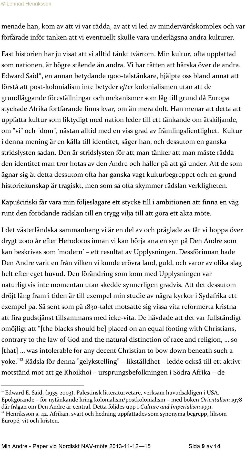 Edward Said 11, en annan betydande 1900-talstänkare, hjälpte oss bland annat att förstå att post-kolonialism inte betyder efter kolonialismen utan att de grundläggande föreställningar och mekanismer