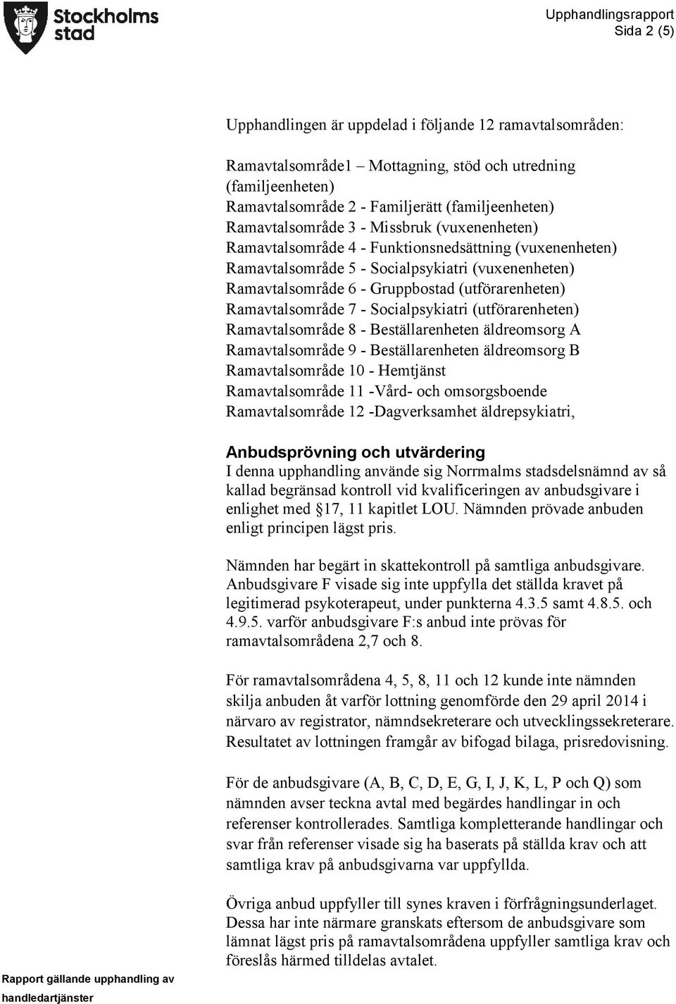 7 - Socialpsykiatri (utförarenheten) Ramavtalsområde 8 - Beställarenheten äldreomsorg A Ramavtalsområde 9 - Beställarenheten äldreomsorg B Ramavtalsområde 10 - Hemtjänst Ramavtalsområde 11 -Vård- och