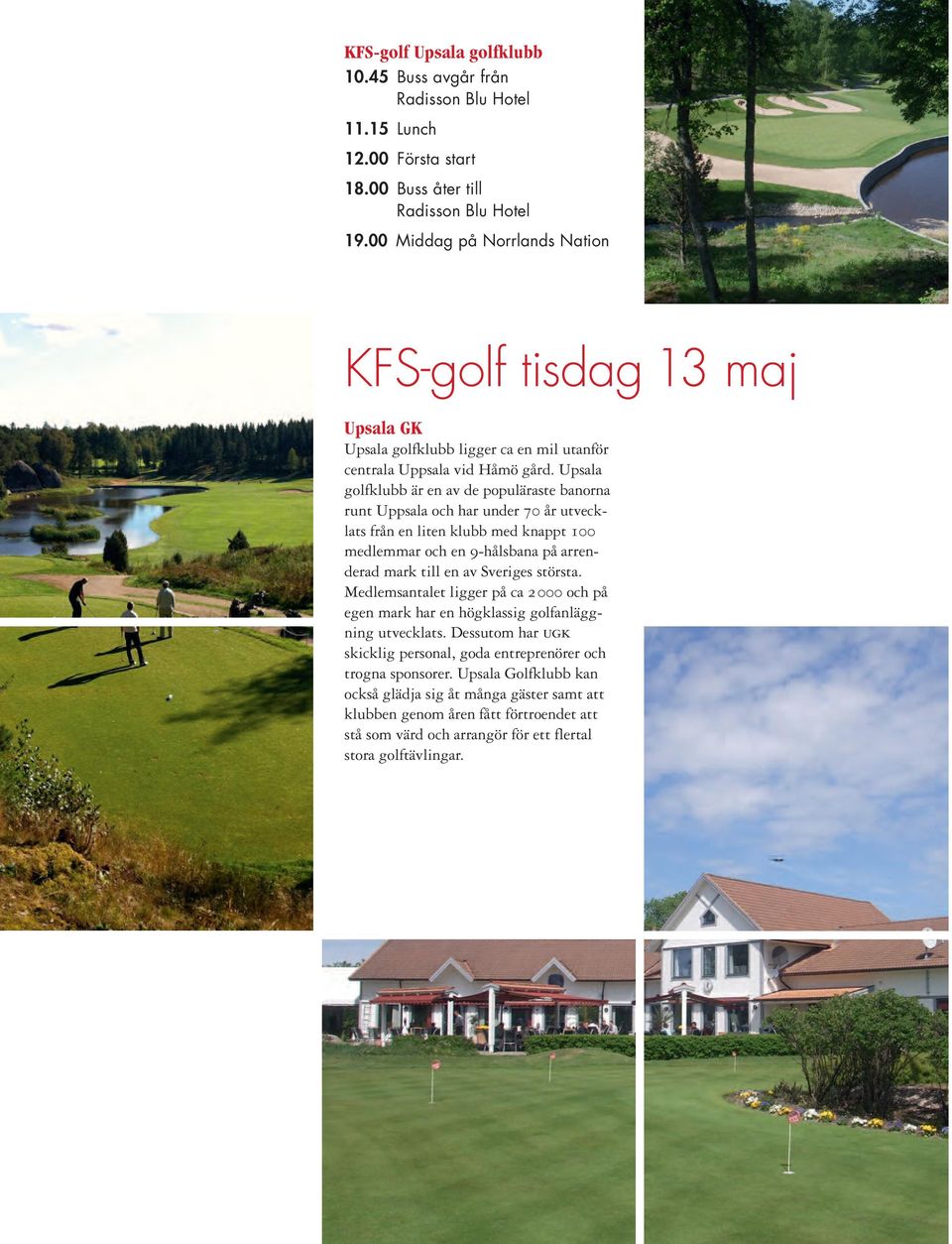 Upsala golfklubb är en av de populäraste banorna runt Uppsala och har under 70 år utvecklats från en liten klubb med knappt 100 medlemmar och en 9-hålsbana på arrenderad mark till en av Sveriges
