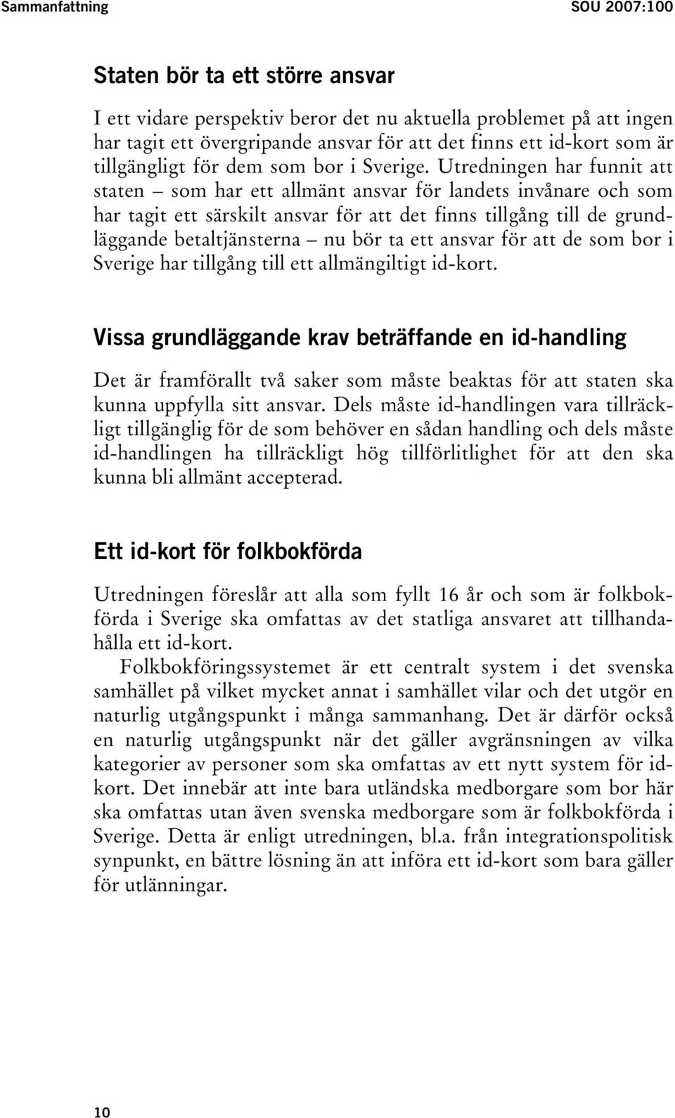 Utredningen har funnit att staten som har ett allmänt ansvar för landets invånare och som har tagit ett särskilt ansvar för att det finns tillgång till de grundläggande betaltjänsterna nu bör ta ett